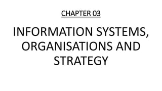 CHAPTER 03
INFORMATION SYSTEMS,
ORGANISATIONS AND
STRATEGY
 