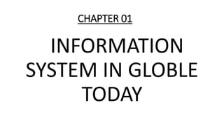 CHAPTER 01
INFORMATION
SYSTEM IN GLOBLE
TODAY
 