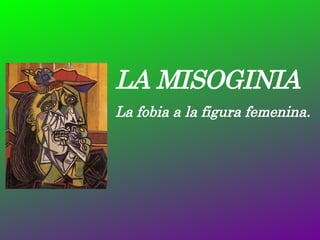 LA MISOGINIA La fobia a la figura femenina. 