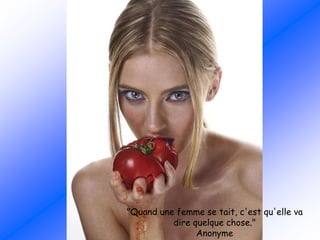 "Quand une femme se tait, c'est qu'elle va
dire quelque chose."
Anonyme
 