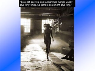 "Ce n'est pas vrai que les hommes mariés vivent
plus longtemps. Ca semble seulement plus long."
 