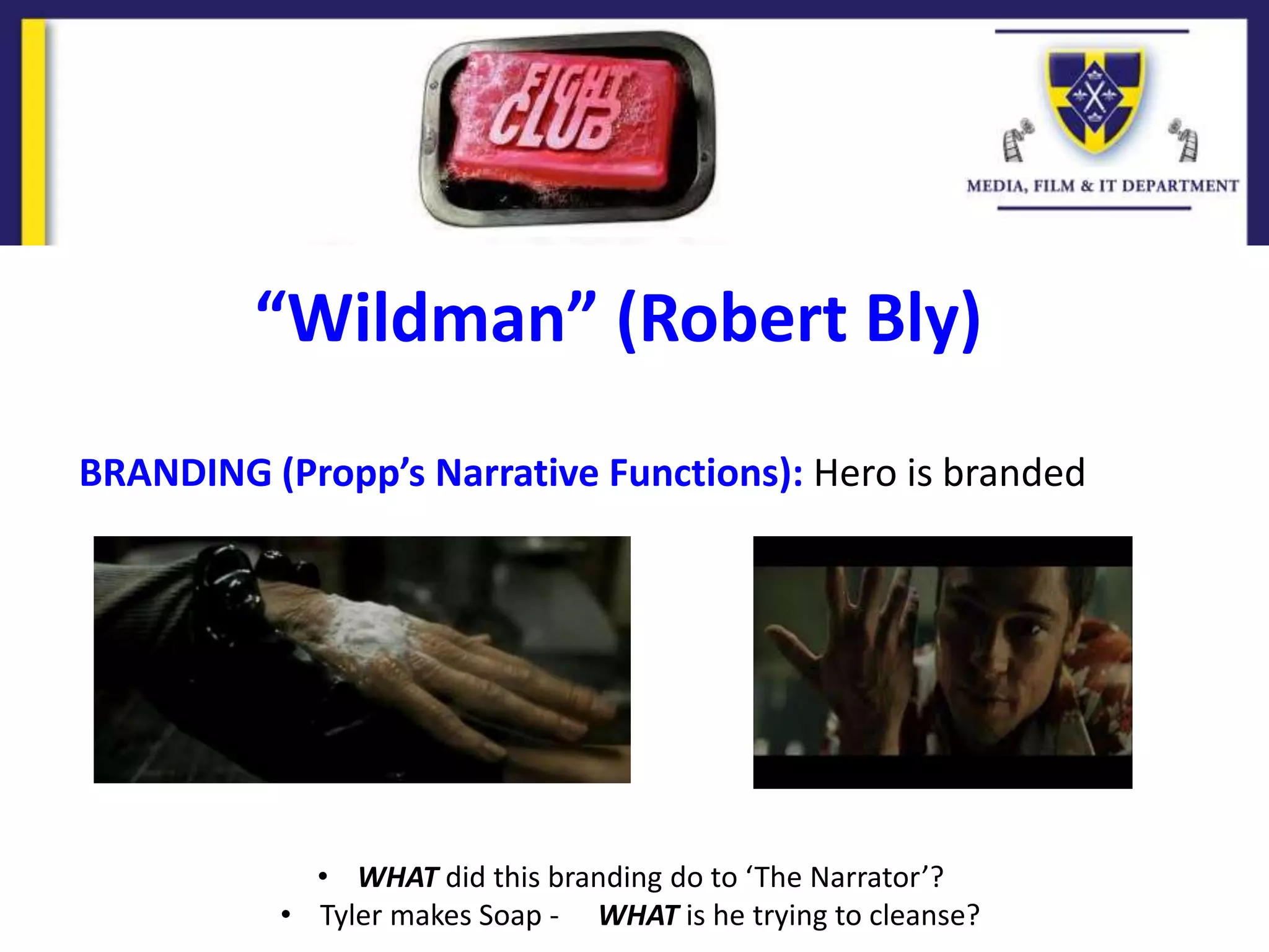 BRANDING (Propp’s Narrative Functions): Hero is branded
“Wildman” (Robert Bly)
• WHAT did this branding do to ‘The Narrator’?
• Tyler makes Soap - WHAT is he trying to cleanse?
 
