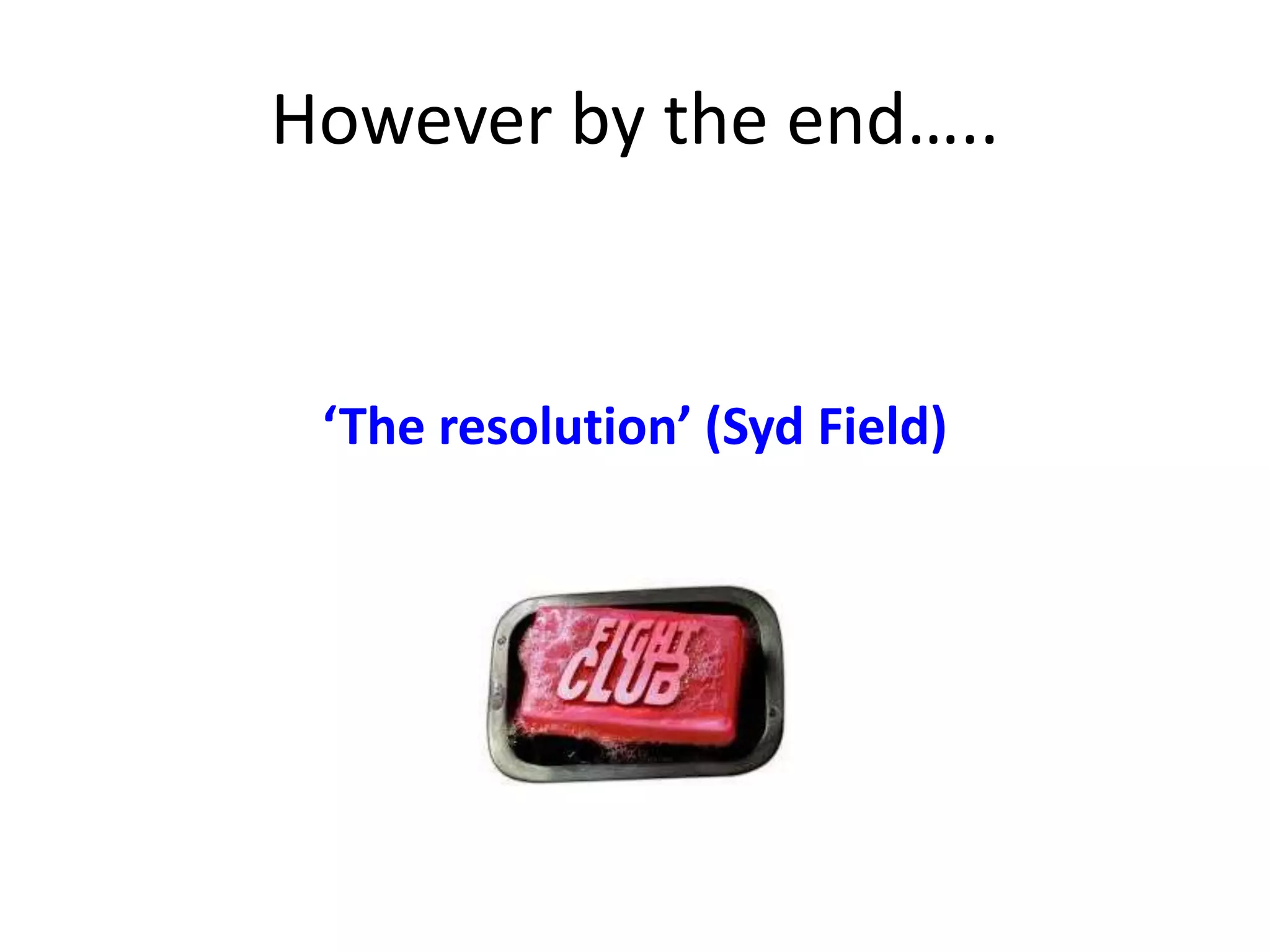 However by the end…..
‘The resolution’ (Syd Field)
 