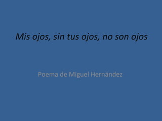 Mis ojos, sin tus ojos, no son ojos Poema de Miguel Hernández  