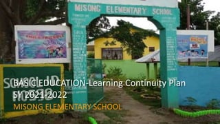 BASIC EDUCATION-Learning Continuity Plan
SY 2021-2022
MISONG ELEMENTARY SCHOOL
 