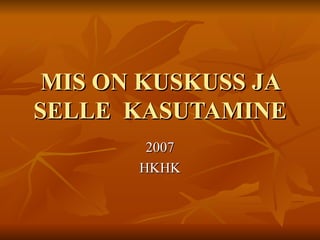 MIS ON KUSKUSS JA
SELLE KASUTAMINE
        2007
       HKHK
 