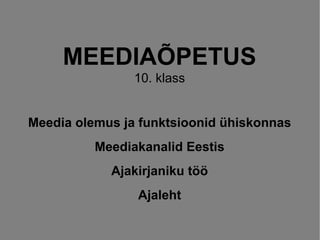 MEEDIAÕPETUS
                10. klass


Meedia olemus ja funktsioonid ühiskonnas
          Meediakanalid Eestis
            Ajakirjaniku töö
                Ajaleht
 