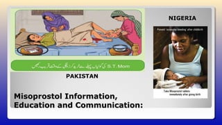 Misoprostol Information,Misoprostol Information,
Education and Communication:Education and Communication:
NIGERIA
PAKISTAN
 