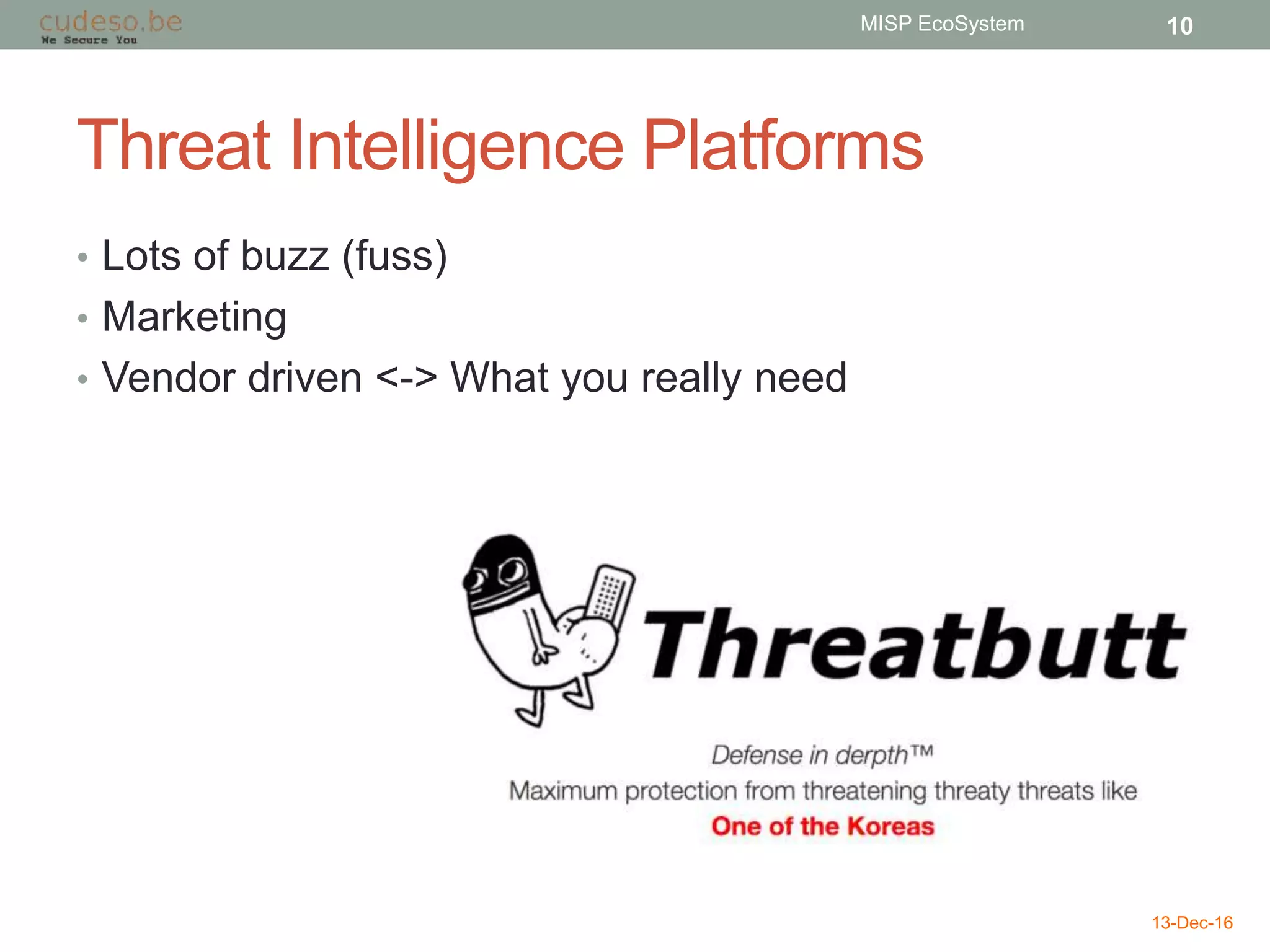 Threat Intelligence Platforms
• Lots of buzz (fuss)
• Marketing
• Vendor driven <-> What you really need
13-Dec-16
MISP EcoSystem 10
 