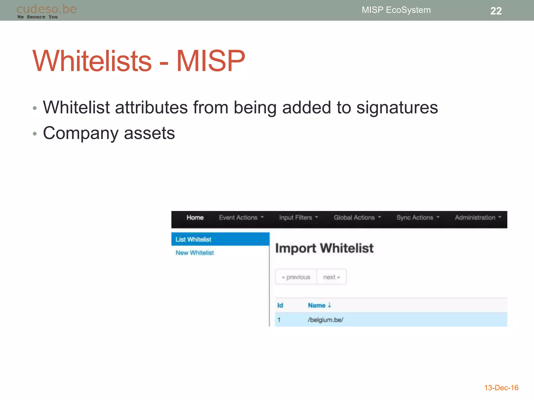 Whitelists - MISP
• Whitelist attributes from being added to signatures
• Company assets
13-Dec-16
MISP EcoSystem 22
 