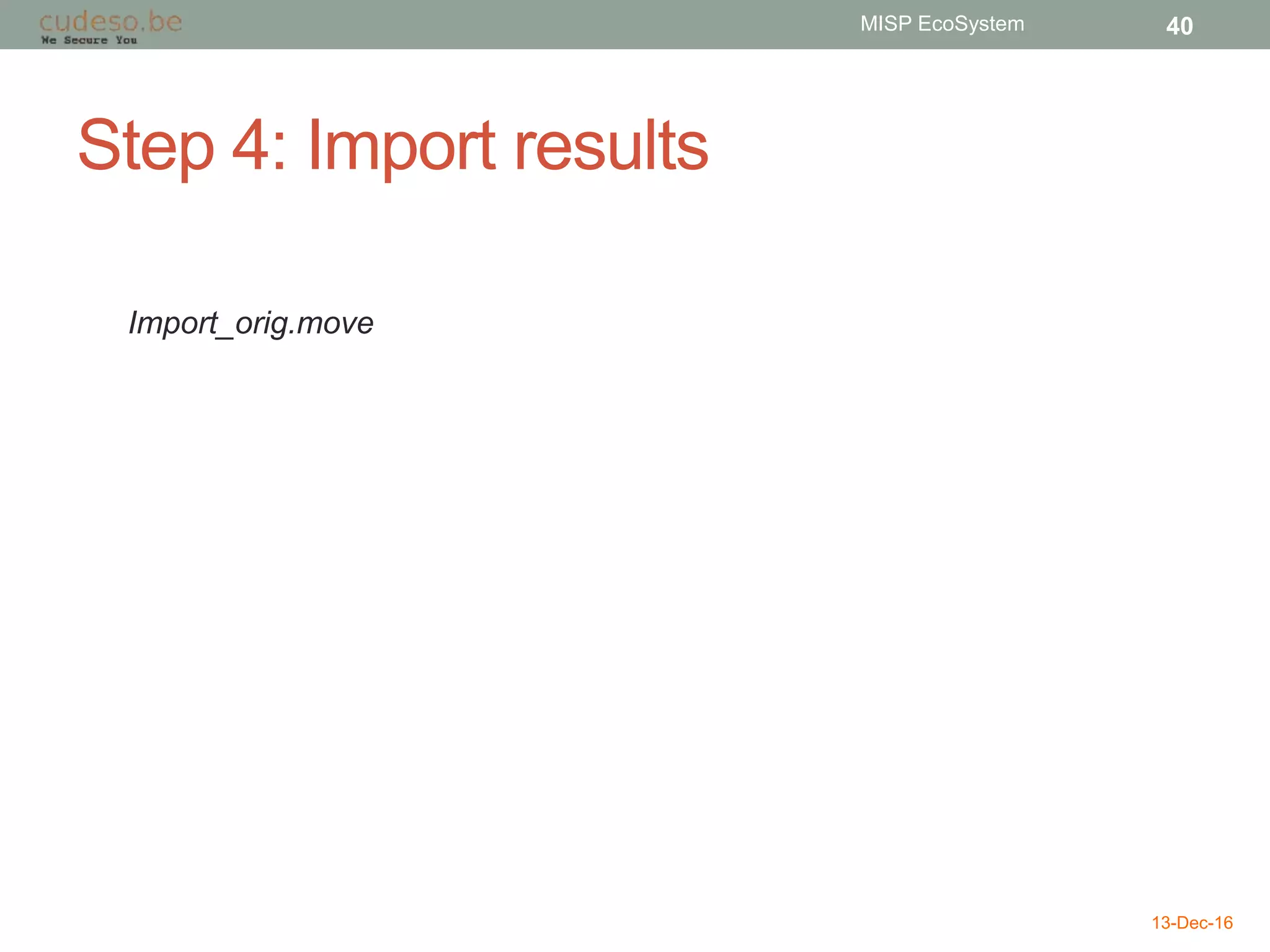 Step 4: Import results
13-Dec-16
MISP EcoSystem 40
Import_orig.move
 