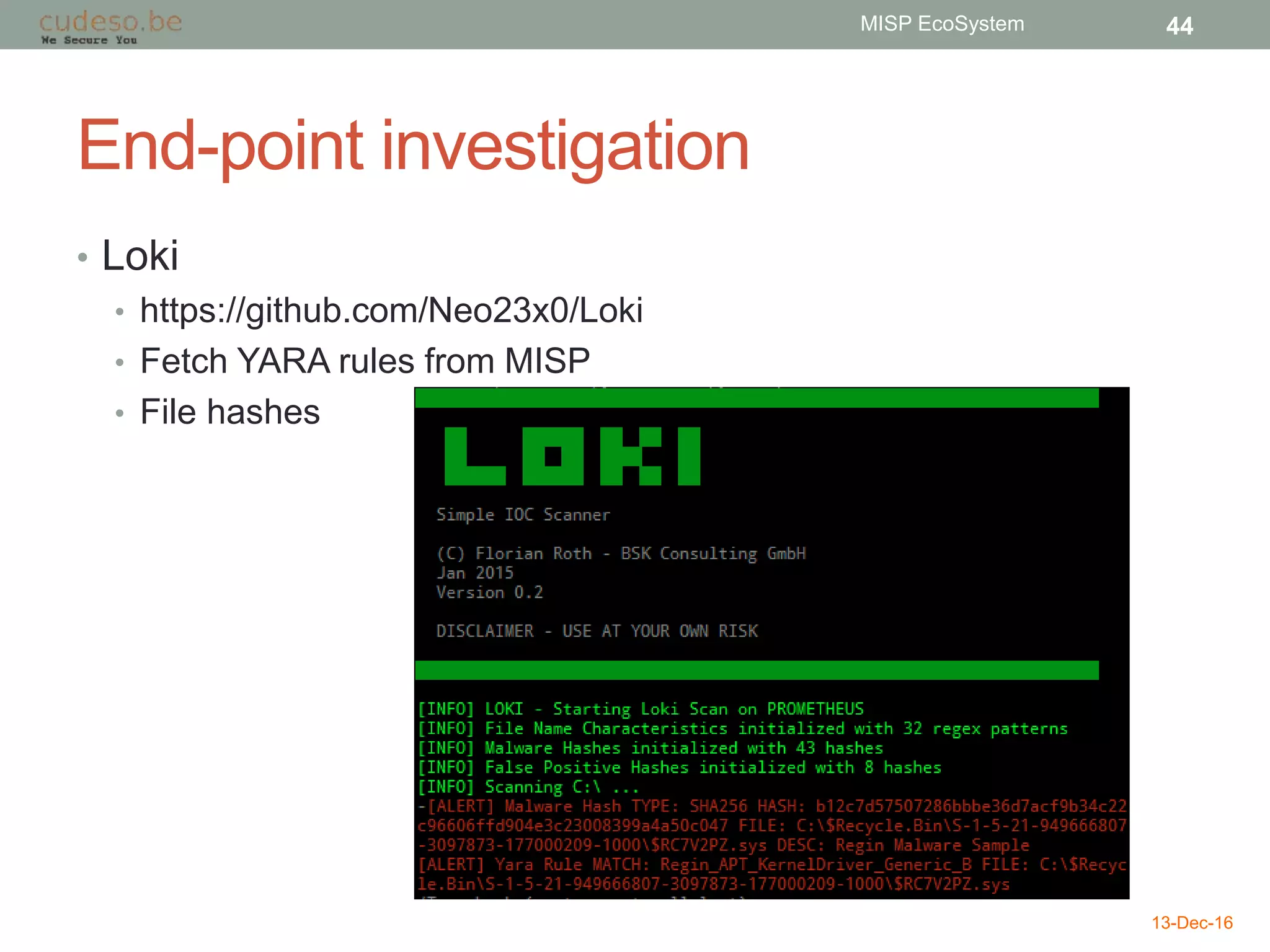 End-point investigation
• Loki
• https://github.com/Neo23x0/Loki
• Fetch YARA rules from MISP
• File hashes
13-Dec-16
MISP EcoSystem 44
 