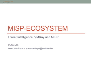 MISP-ECOSYSTEM
Threat Intelligence, VMRay and MISP
13-Dec-16
Koen Van Impe – koen.vanimpe@cudeso.be
 