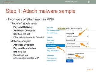 Step 1: Attach malware sample
• Two types of attachment in MISP
• "Regular" attachments
• Payload Delivery
• Antivirus Det...