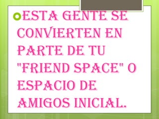 Esta gente se
convierten en
parte de tu
"Friend Space" o
espacio de
amigos inicial.
 