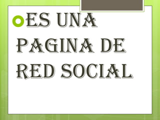 Es una
pagina de
red social
 
