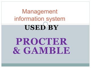 USED BY
PROCTER
& GAMBLE
Management
information system
 