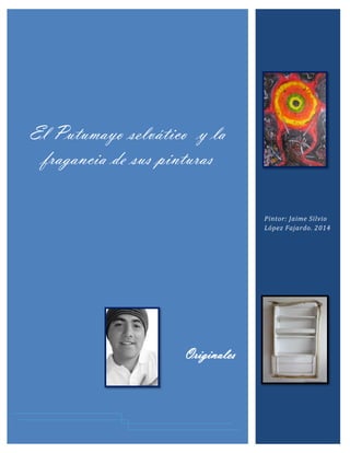 El Putumayo selvático y la
fragancia de sus pinturas
Originales
Pintor: Jaime Silvio
López Fajardo. 2014
 
