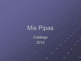 Mis Pipas
  Catálogo
   2012
 
