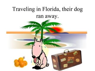 Traveling in Florida, their dog
          ran away.
 