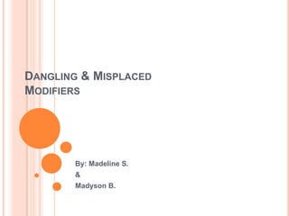 DANGLING & MISPLACED
MODIFIERS
By: Madeline S.
&
Madyson B.
 