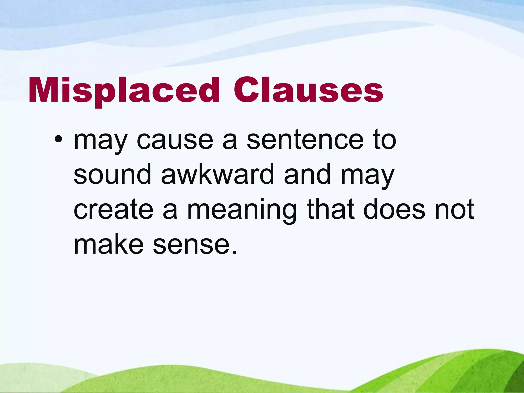 Misplaced Clauses
• may cause a sentence to
sound awkward and may
create a meaning that does not
make sense.
 