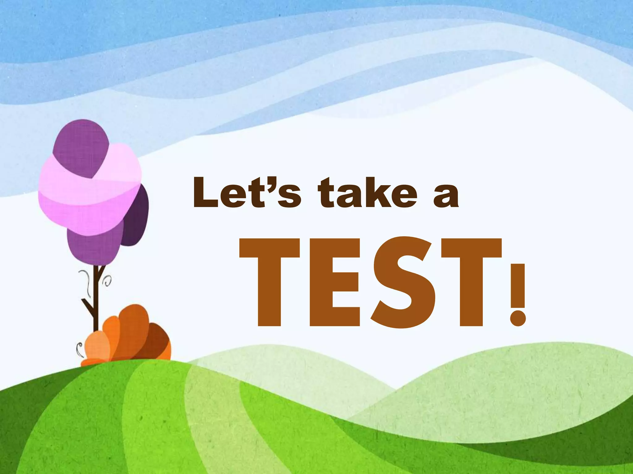 Let’s take a
TEST!
 