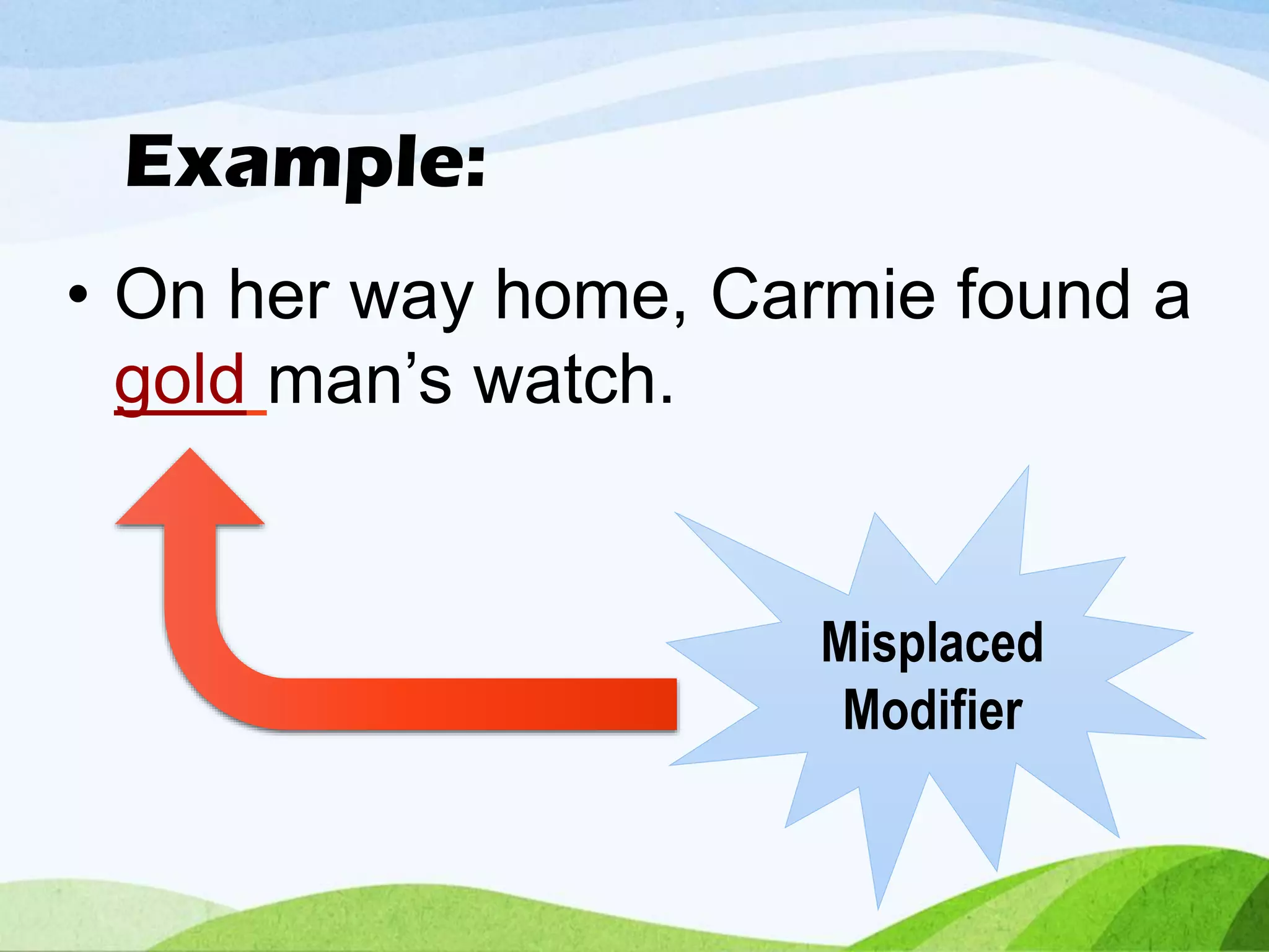 Example:
• On her way home, Carmie found a
gold man’s watch.
Misplaced
Modifier
 