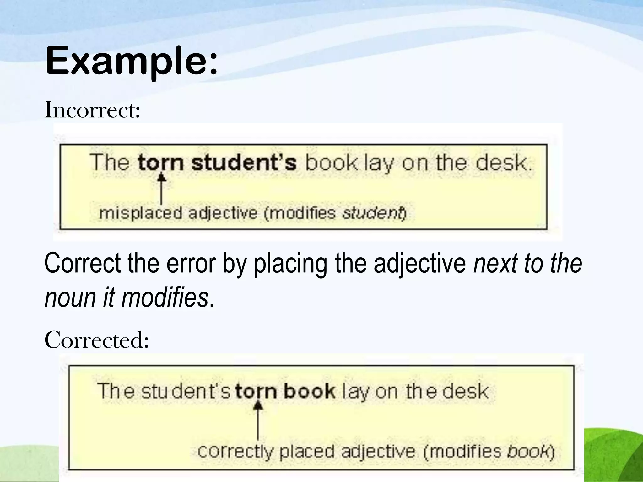 Correct the error by placing the adjective next to the
noun it modifies.
Example:
Incorrect:
Corrected:
 