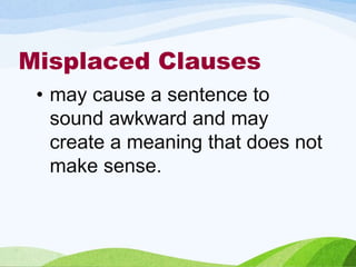 Misplaced Clauses
• may cause a sentence to
sound awkward and may
create a meaning that does not
make sense.
 