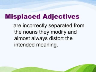 Misplaced Adjectives
are incorrectly separated from
the nouns they modify and
almost always distort the
intended meaning.
 