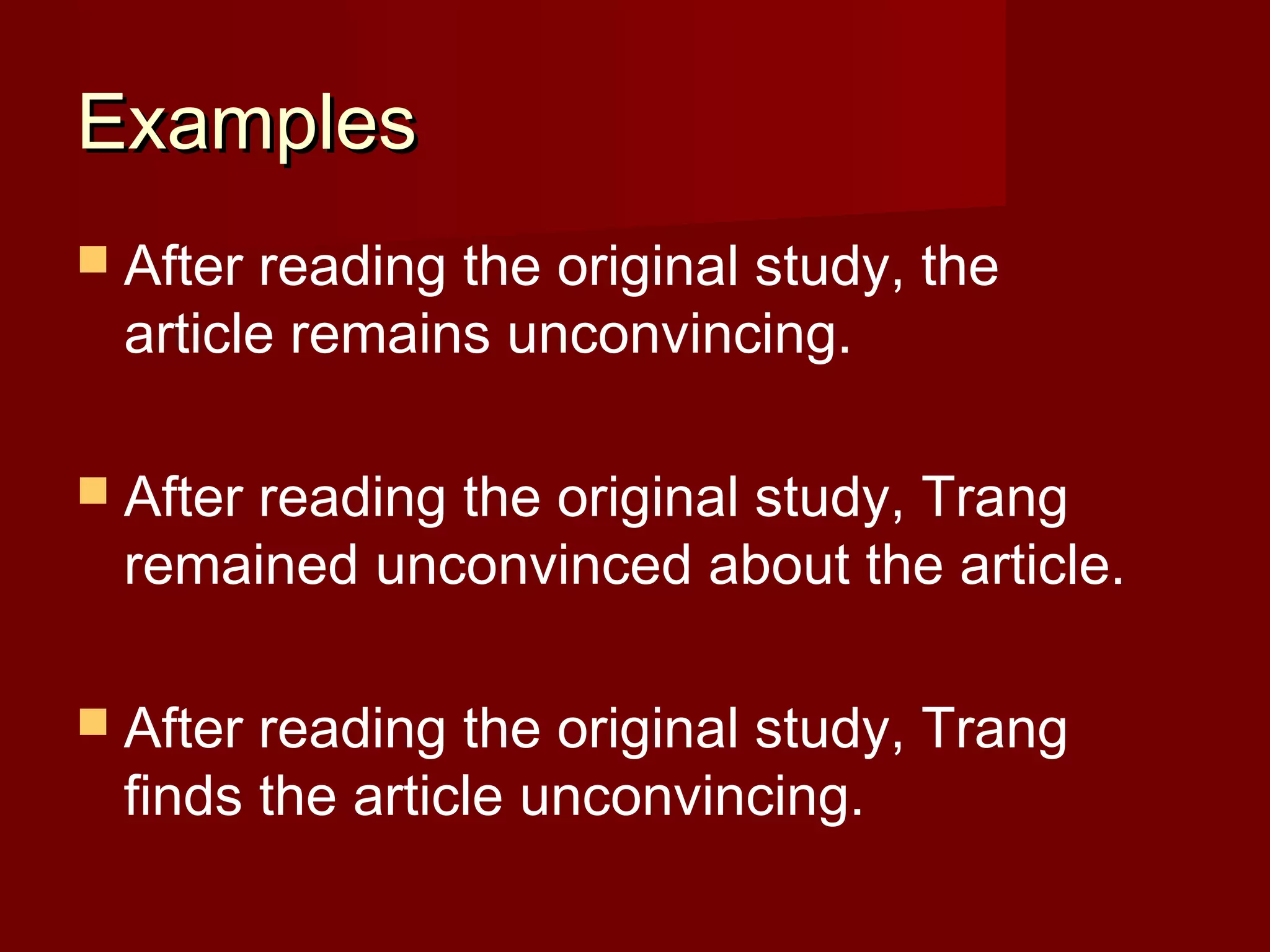 Examples
 After

reading the original study, the
article remains unconvincing.

 After

reading the original study, Trang
remained unconvinced about the article.

 After

reading the original study, Trang
finds the article unconvincing.

 