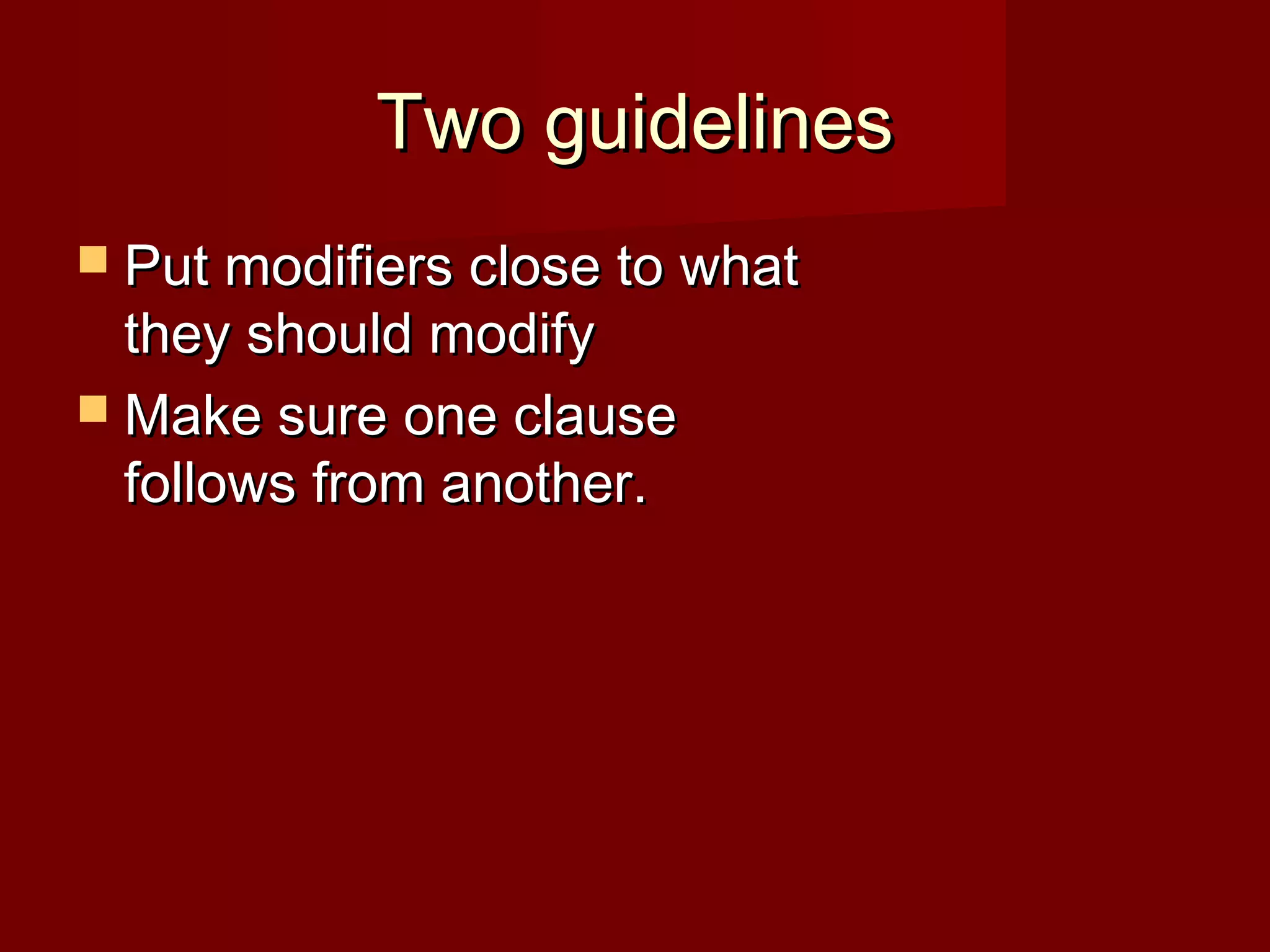 Two guidelines
 Put modifiers close to what

they should modify
 Make sure one clause
follows from another.

 