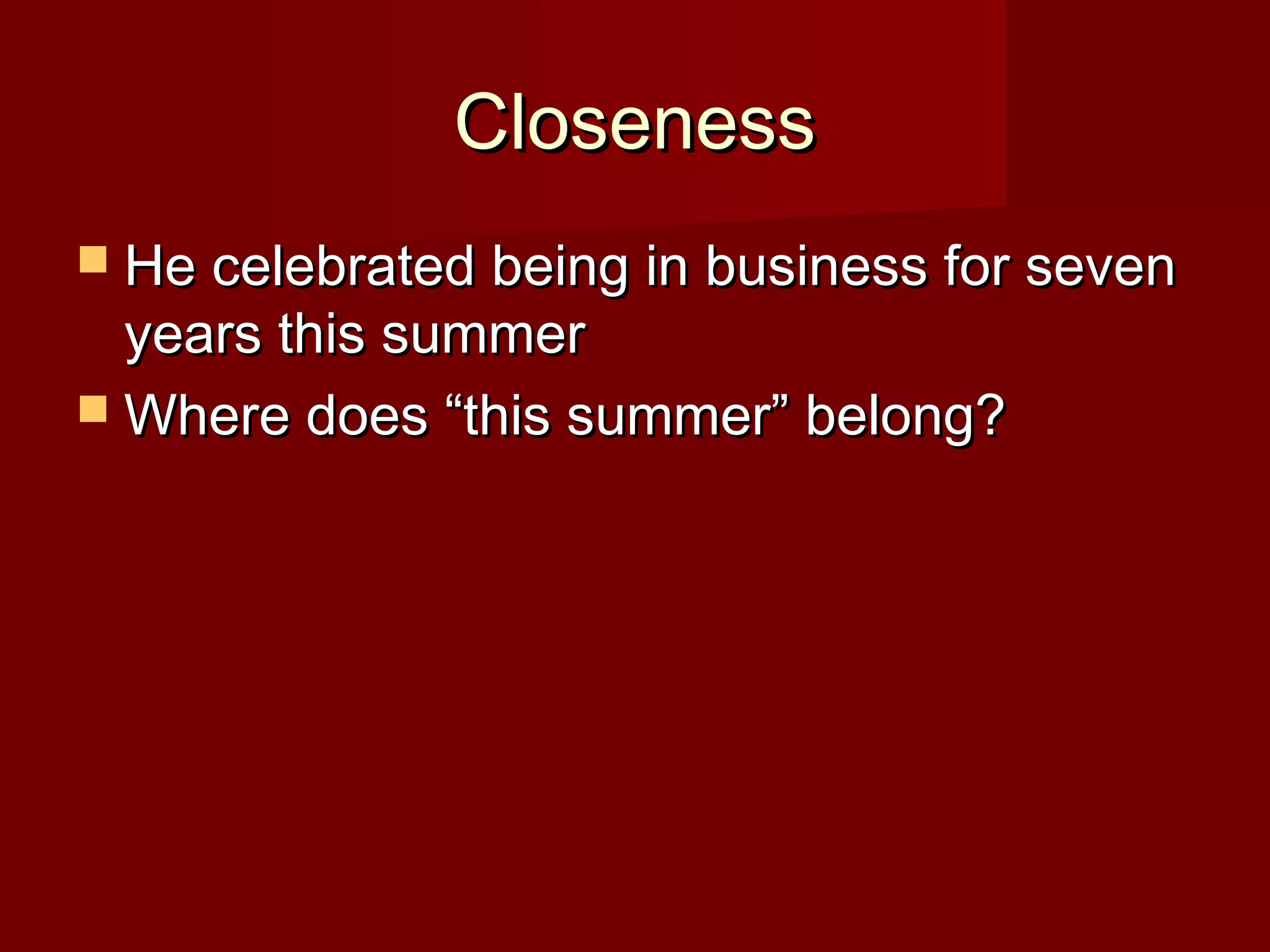 Closeness
 He celebrated being in business for seven

years this summer
 Where does “this summer” belong?

 