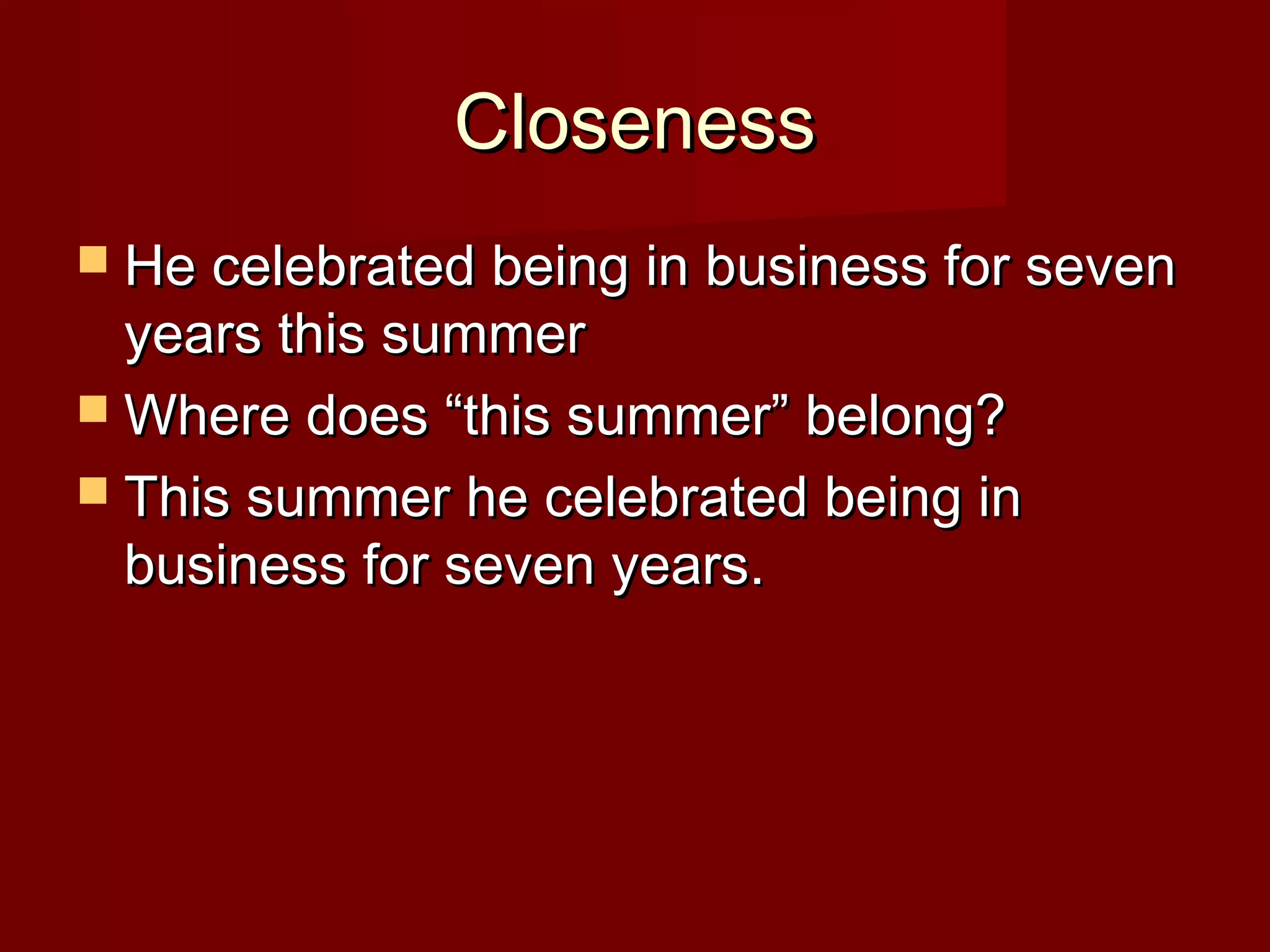 Closeness
 He celebrated being in business for seven

years this summer
 Where does “this summer” belong?
 This summer he celebrated being in
business for seven years.

 