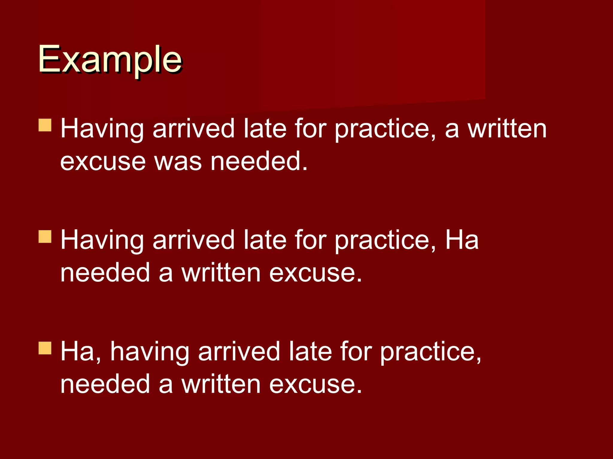 Example
 Having

arrived late for practice, a written
excuse was needed.

 Having

arrived late for practice, Ha
needed a written excuse.

 Ha,

having arrived late for practice,
needed a written excuse.

 