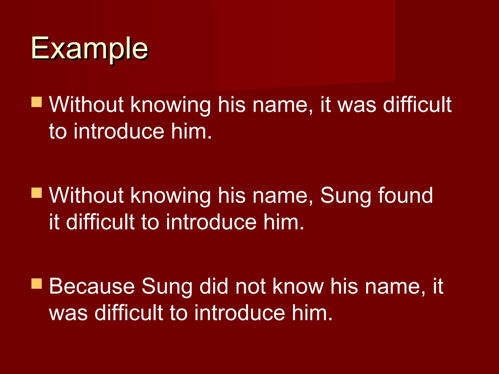Example
 Without

knowing his name, it was difficult
to introduce him.

 Without

knowing his name, Sung found
it difficult to introduce him.

 Because

Sung did not know his name, it
was difficult to introduce him.

 