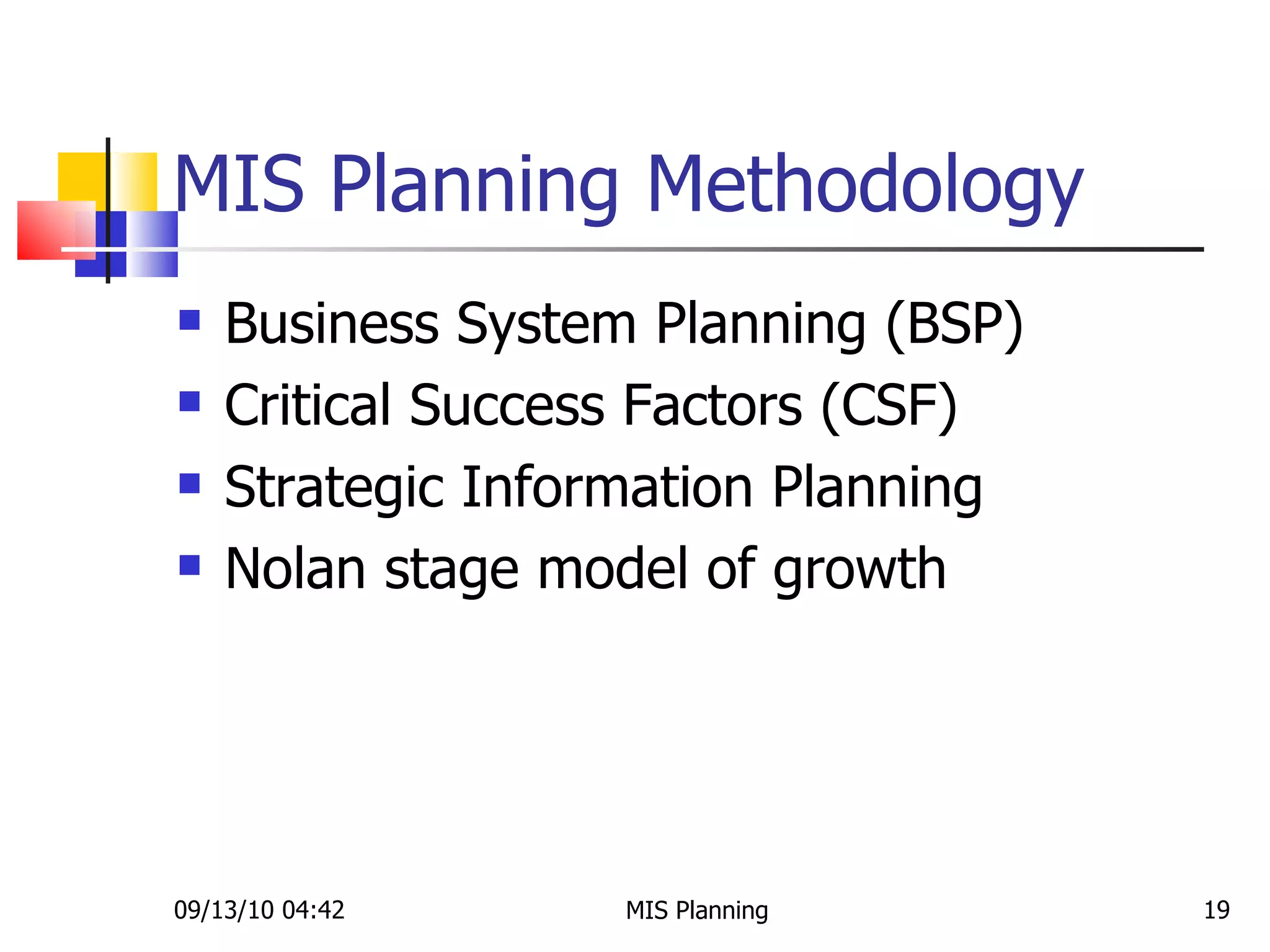 MIS Planning Methodology Business System Planning (BSP) Critical Success Factors (CSF) Strategic Information Planning Nolan stage model of growth 09/13/10   04:42 MIS Planning  