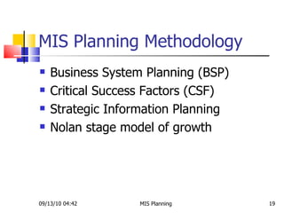 MIS Planning Methodology Business System Planning (BSP) Critical Success Factors (CSF) Strategic Information Planning Nolan stage model of growth 09/13/10   04:42 MIS Planning  
