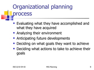 Organizational planning process Evaluating what they have accomplished and what they have acquired Analyzing their environment Anticipating future developments Deciding on what goals they want to achieve Deciding what actions to take to achieve their goals 09/13/10   04:42 MIS Planning  