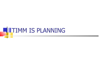 TIMM IS PLANNING 