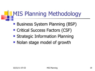 MIS Planning Methodology Business System Planning (BSP) Critical Success Factors (CSF) Strategic Information Planning Nolan stage model of growth 10/21/11   07:53 MIS Planning  