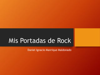Mis Portadas de Rock
Daniel Ignacio Manrique Maldonado
 
