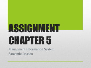 ASSIGNMENT
CHAPTER 5
Managment Information System
Samantha Masou
 