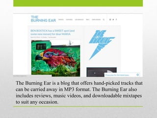 The Burning Ear is a blog that offers hand-picked tracks that
can be carried away in MP3 format. The Burning Ear also
incl...