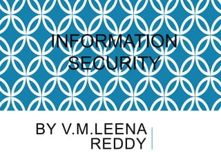 INFORMATION
SECURITY

BY V.M.LEENA
REDDY

 