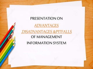 PRESENTATIONON
ADVANTAGES
,DISADVANTAGES &PITFALLS
OF MANAGEMENT
INFORMATIONSYSTEM
 