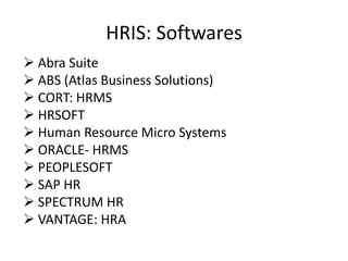  Abra Suite
 ABS (Atlas Business Solutions)
 CORT: HRMS
 HRSOFT
 Human Resource Micro Systems
 ORACLE- HRMS
 PEOPLESOFT
 SAP HR
 SPECTRUM HR
 VANTAGE: HRA
HRIS: Softwares
 