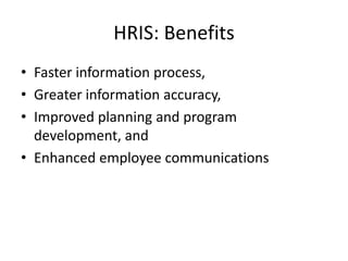 • Faster information process,
• Greater information accuracy,
• Improved planning and program
development, and
• Enhanced employee communications
HRIS: Benefits
 