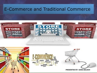 E-Commerce and Traditional Commerce
PRESENTED BY: SANA BALOCH
 
